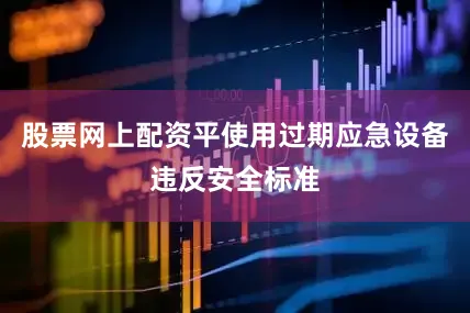股票网上配资平使用过期应急设备违反安全标准