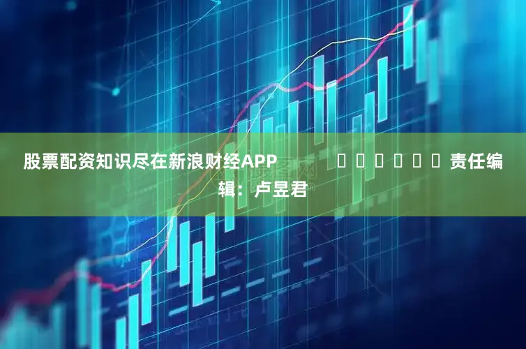 股票配资知识尽在新浪财经APP            						责任编辑：卢昱君