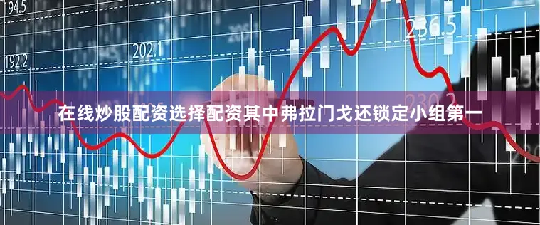 在线炒股配资选择配资其中弗拉门戈还锁定小组第一