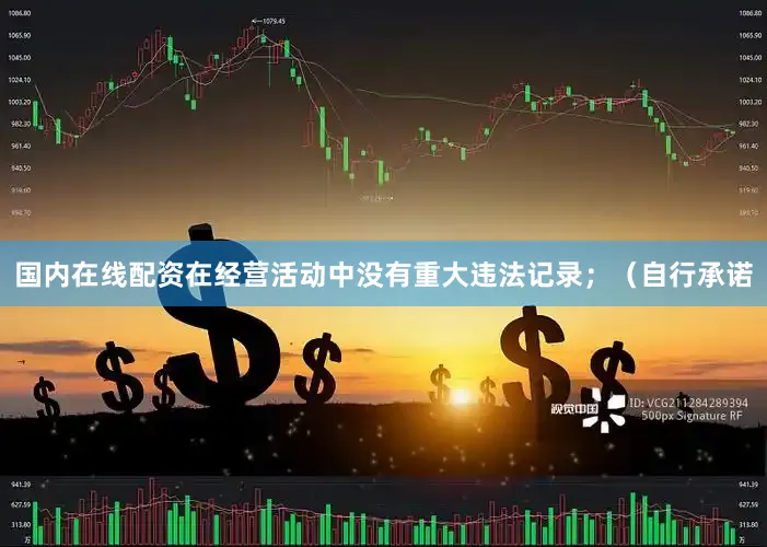 国内在线配资在经营活动中没有重大违法记录；（自行承诺