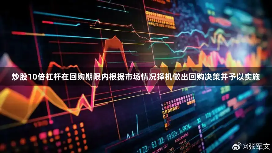 炒股10倍杠杆在回购期限内根据市场情况择机做出回购决策并予以实施