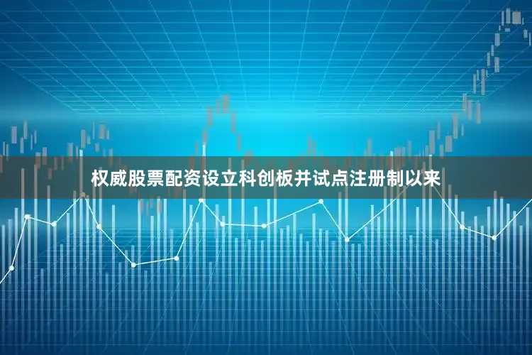 权威股票配资　　设立科创板并试点注册制以来