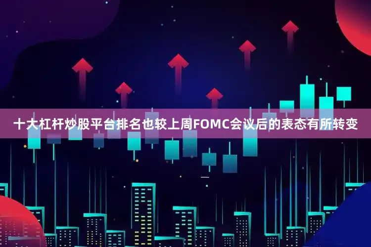 十大杠杆炒股平台排名也较上周FOMC会议后的表态有所转变