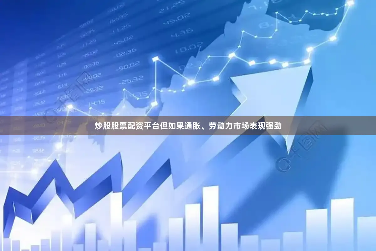 炒股股票配资平台但如果通胀、劳动力市场表现强劲