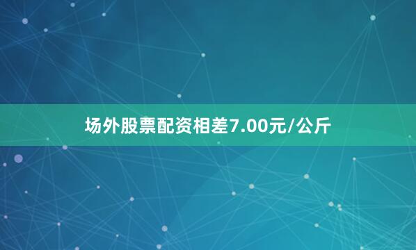 场外股票配资相差7.00元/公斤