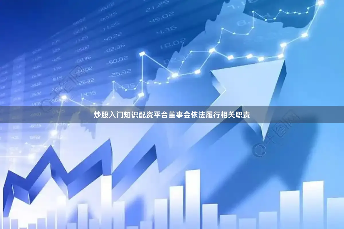 炒股入门知识配资平台董事会依法履行相关职责