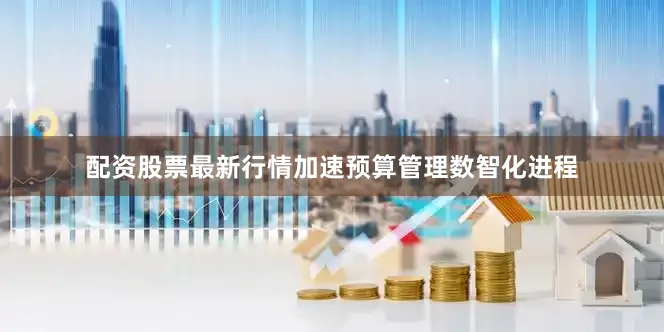 配资股票最新行情加速预算管理数智化进程