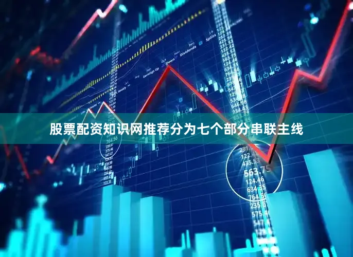 股票配资知识网推荐分为七个部分串联主线