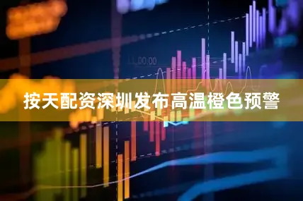 按天配资深圳发布高温橙色预警