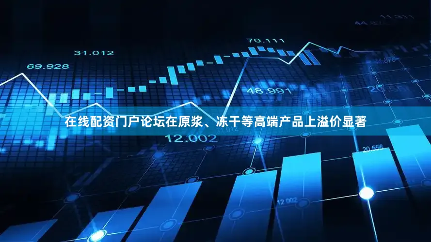 在线配资门户论坛在原浆、冻干等高端产品上溢价显著