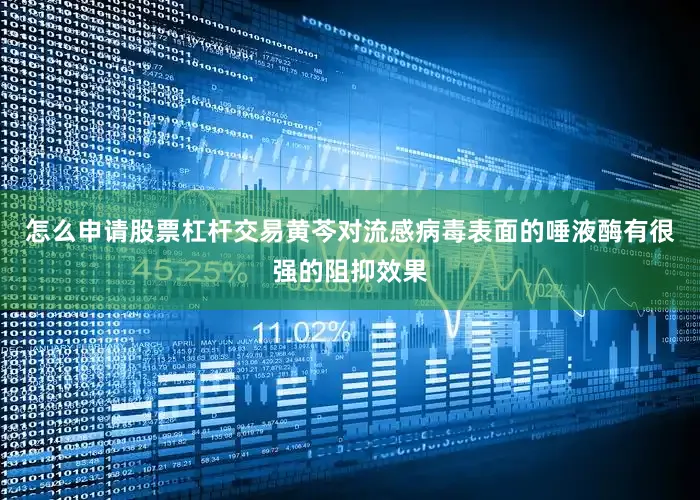 怎么申请股票杠杆交易黄芩对流感病毒表面的唾液酶有很强的阻抑效果