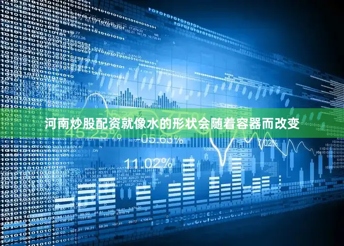 河南炒股配资就像水的形状会随着容器而改变