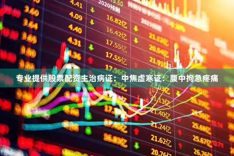 专业提供股票配资主治病证：中焦虚寒证：腹中拘急疼痛