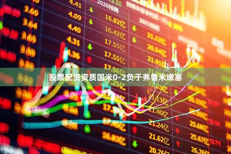 股票配资资质国米0-2负于弗鲁米嫩塞