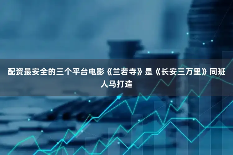 配资最安全的三个平台电影《兰若寺》是《长安三万里》同班人马打造