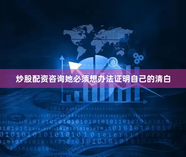 炒股配资咨询她必须想办法证明自己的清白