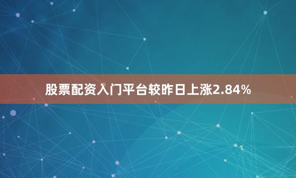 股票配资入门平台较昨日上涨2.84%