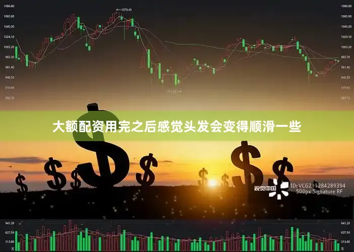 大额配资用完之后感觉头发会变得顺滑一些