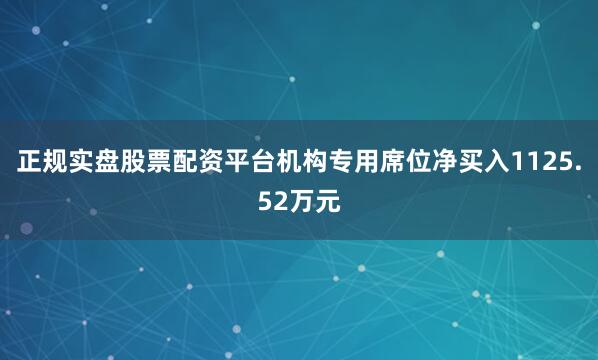 正规实盘股票配资平台机构专用席位净买入1125.52万元