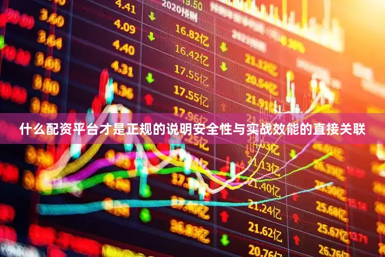 什么配资平台才是正规的说明安全性与实战效能的直接关联
