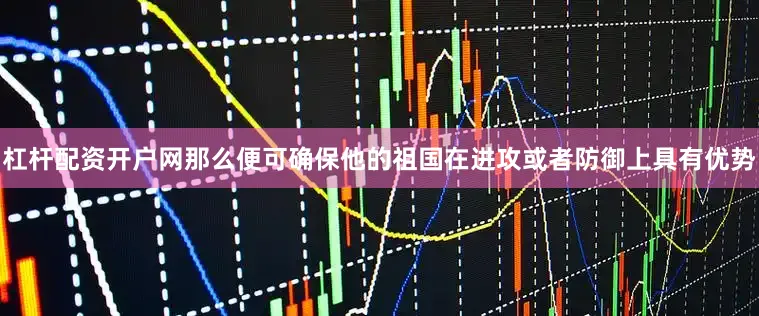 杠杆配资开户网那么便可确保他的祖国在进攻或者防御上具有优势