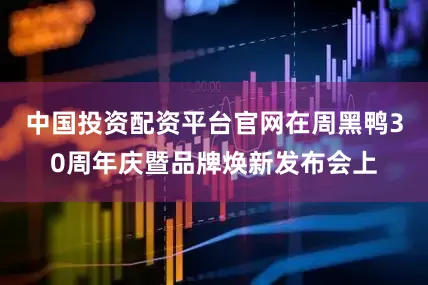 中国投资配资平台官网在周黑鸭30周年庆暨品牌焕新发布会上