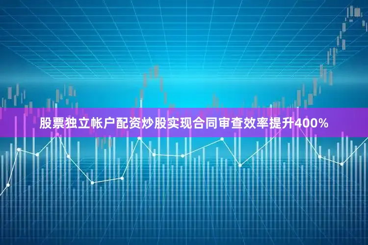 股票独立帐户配资炒股实现合同审查效率提升400%