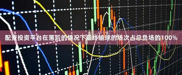 配资投资平台在落后的情况下最终输球的场次占总负场的100%