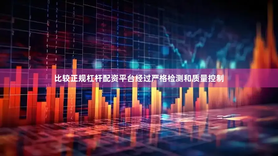 比较正规杠杆配资平台经过严格检测和质量控制