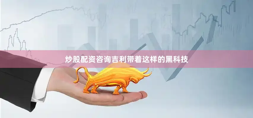 炒股配资咨询吉利带着这样的黑科技