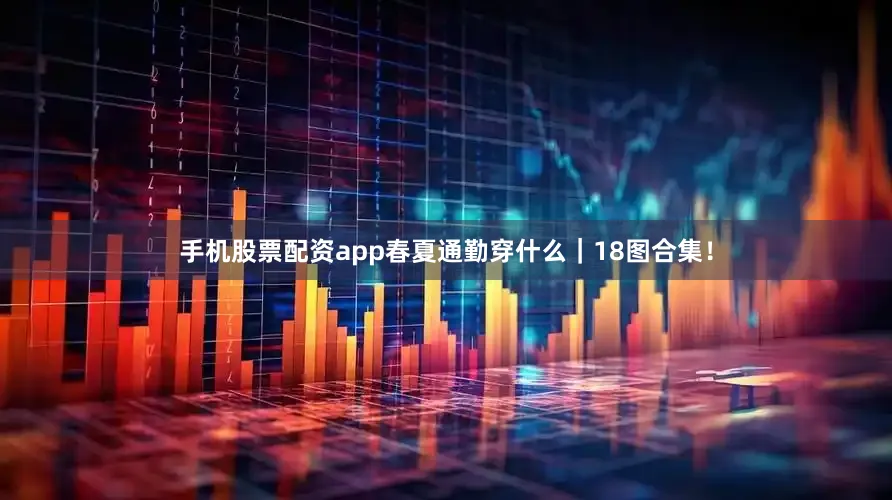 手机股票配资app春夏通勤穿什么｜18图合集！