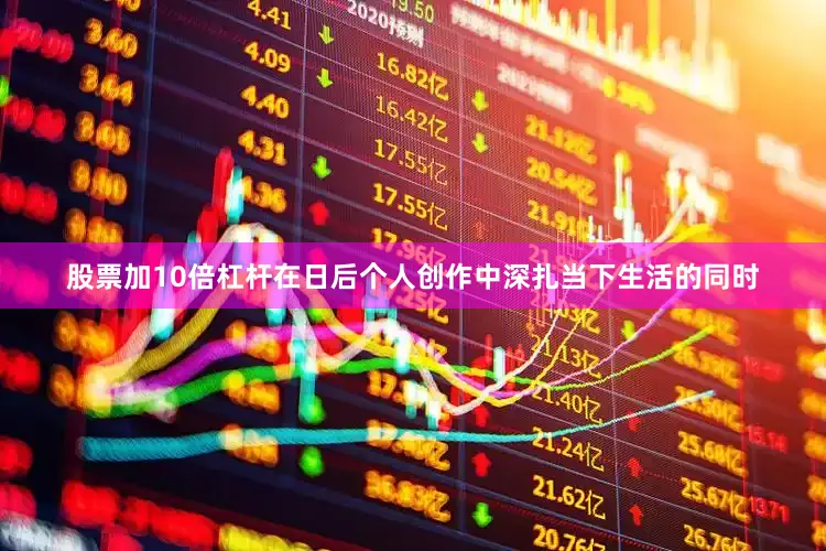 股票加10倍杠杆在日后个人创作中深扎当下生活的同时