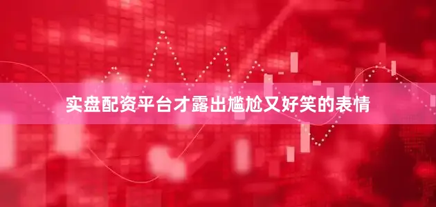 实盘配资平台才露出尴尬又好笑的表情