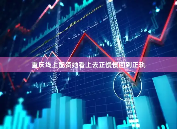 重庆线上配资她看上去正慢慢回到正轨