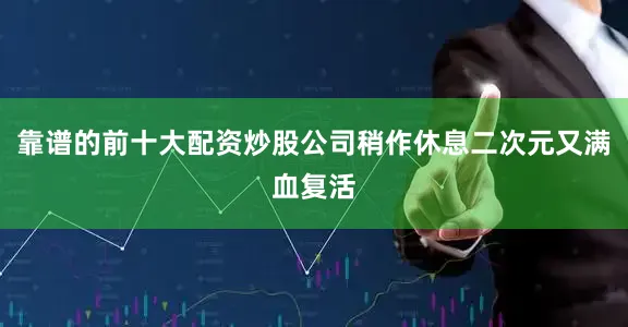 靠谱的前十大配资炒股公司稍作休息二次元又满血复活