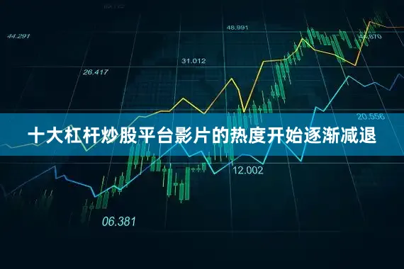 十大杠杆炒股平台影片的热度开始逐渐减退