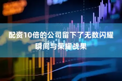 配资10倍的公司留下了无数闪耀瞬间与荣耀战果