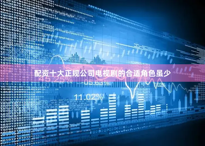 配资十大正规公司电视剧的合适角色虽少