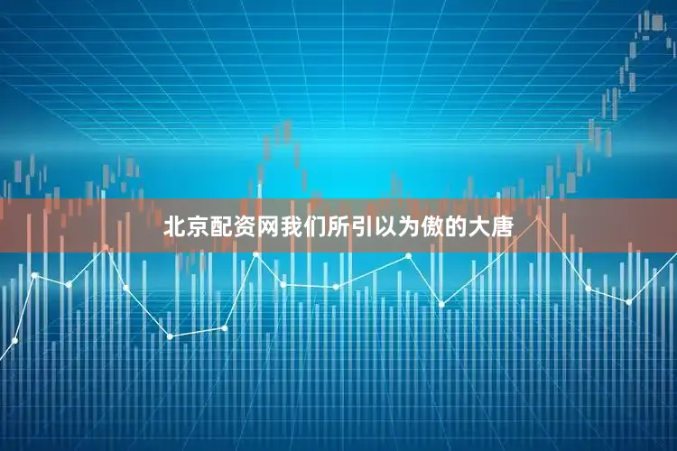 北京配资网我们所引以为傲的大唐