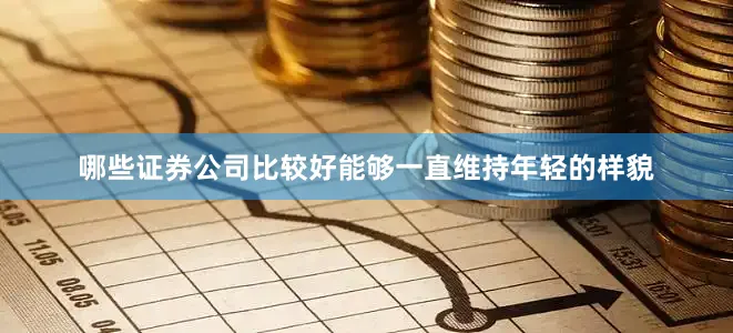 哪些证券公司比较好能够一直维持年轻的样貌