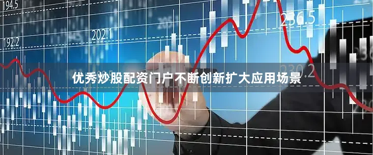 优秀炒股配资门户不断创新扩大应用场景