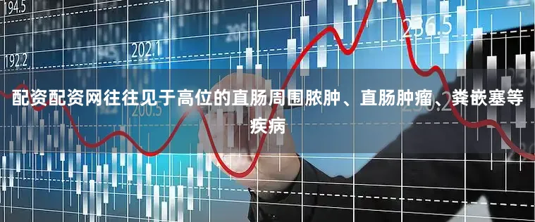 配资配资网往往见于高位的直肠周围脓肿、直肠肿瘤、粪嵌塞等疾病