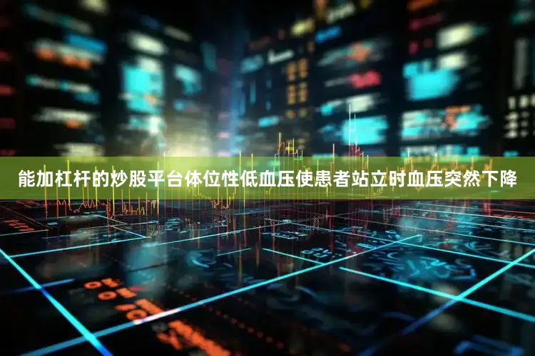 能加杠杆的炒股平台体位性低血压使患者站立时血压突然下降