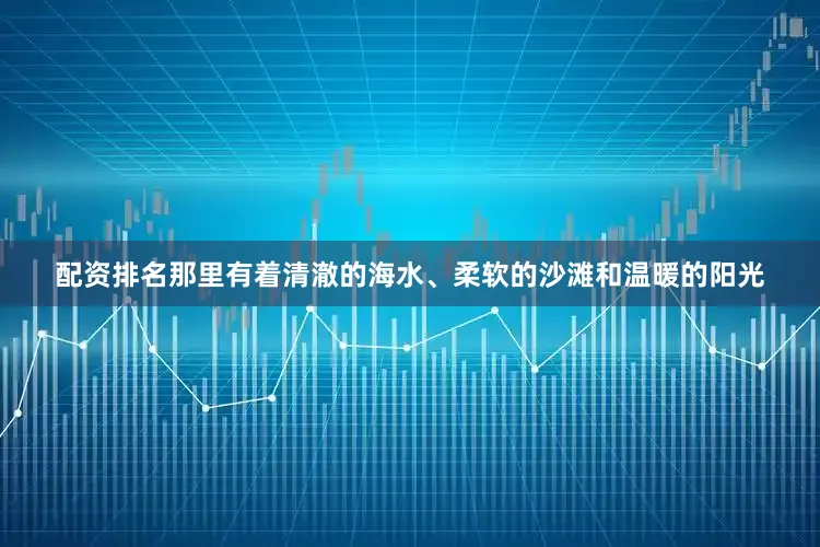 配资排名那里有着清澈的海水、柔软的沙滩和温暖的阳光