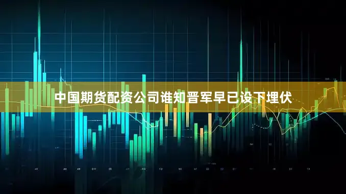 中国期货配资公司谁知晋军早已设下埋伏