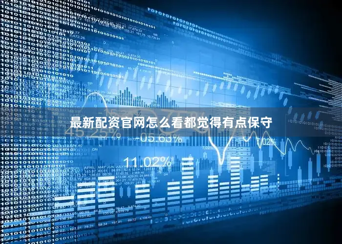 最新配资官网怎么看都觉得有点保守