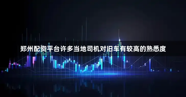 郑州配资平台许多当地司机对旧车有较高的熟悉度