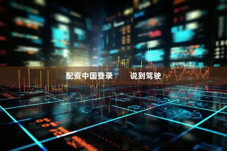 配资中国登录        说到驾驶
