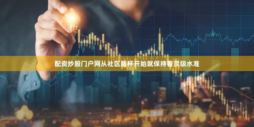 配资炒股门户网从社区盾杯开始就保持着顶级水准