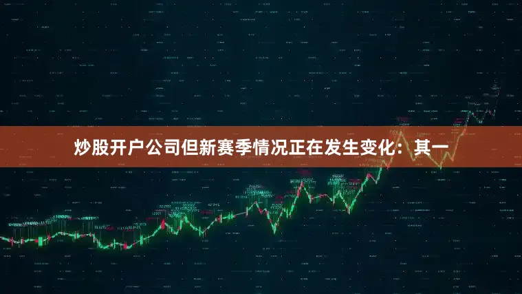 炒股开户公司但新赛季情况正在发生变化：其一